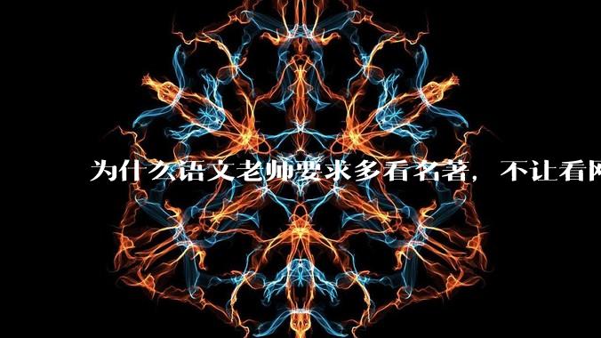 为什么语文老师要求多看名著，不让看网络***？