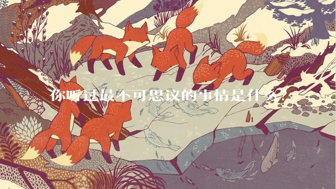 你听过最不可思议的事情是什么？