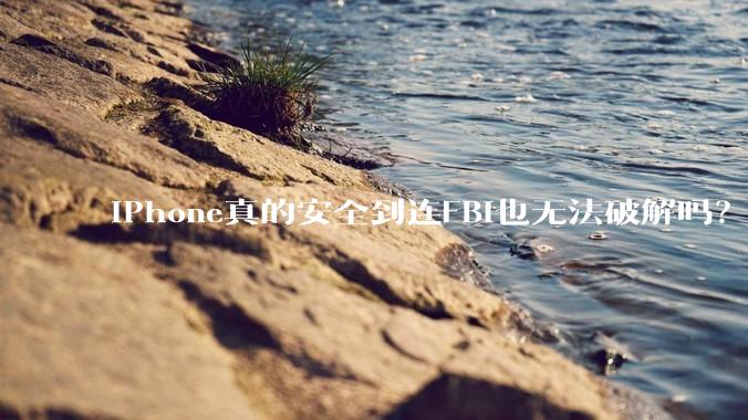 iPhone真的安全到连FBI也无法破解吗？