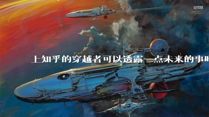 上知乎的穿越者可以透露一点未来的事吗？