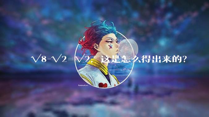 √8-√2=√2，这是怎么得出来的？