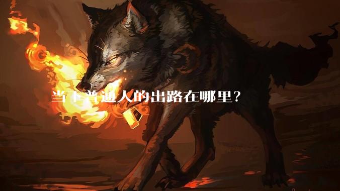 当下普通人的出路在哪里？